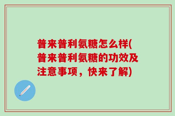 普来普利氨糖怎么样(普来普利氨糖的功效及注意事项，快来了解)