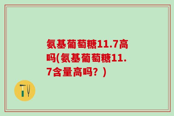 氨基葡萄糖11.7高吗(氨基葡萄糖11.7含量高吗？)