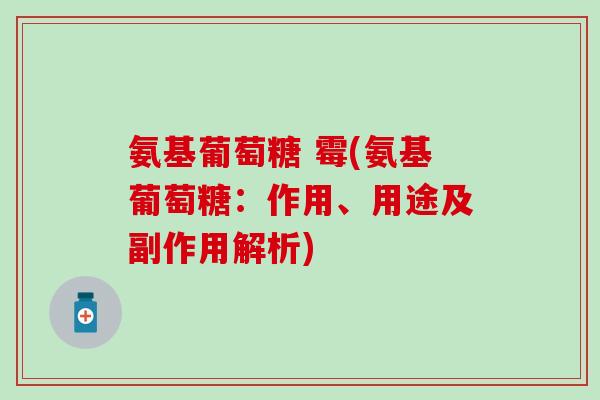 氨基葡萄糖 霉(氨基葡萄糖：作用、用途及副作用解析)
