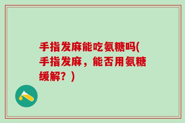 手指发麻能吃氨糖吗(手指发麻，能否用氨糖缓解？)
