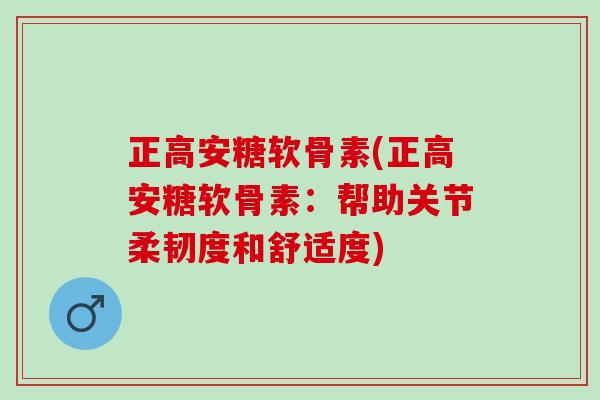 正高安糖软骨素(正高安糖软骨素：帮助关节柔韧度和舒适度)