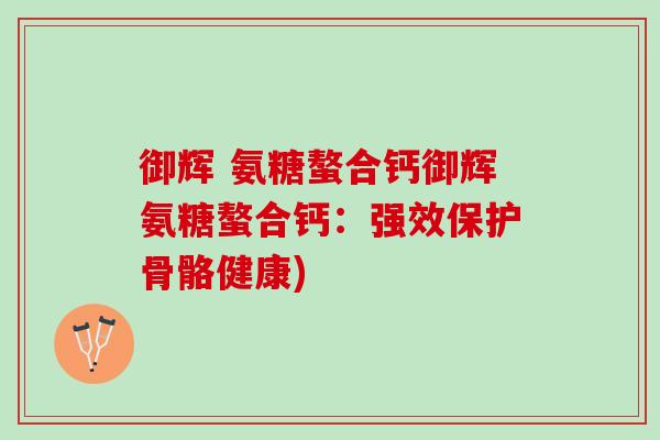 御辉 氨糖螯合钙御辉氨糖螯合钙：强效保护骨骼健康)
