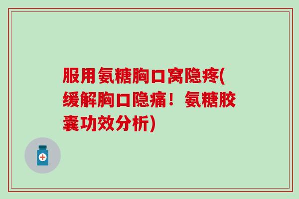 服用氨糖胸口窝隐疼(缓解胸口隐痛！氨糖胶囊功效分析)
