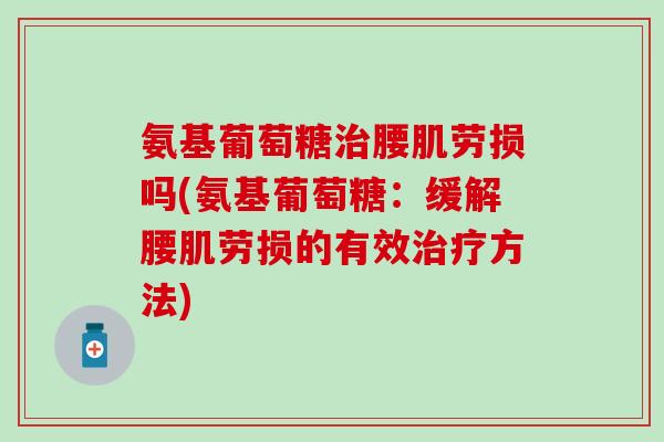 氨基葡萄糖治腰肌劳损吗(氨基葡萄糖：缓解腰肌劳损的有效治疗方法)