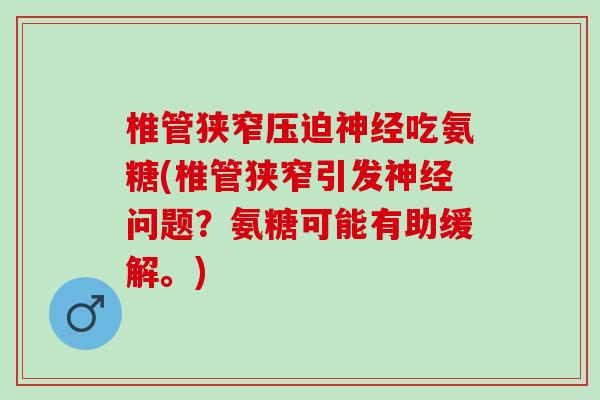 椎管狭窄压迫神经吃氨糖(椎管狭窄引发神经问题？氨糖可能有助缓解。)