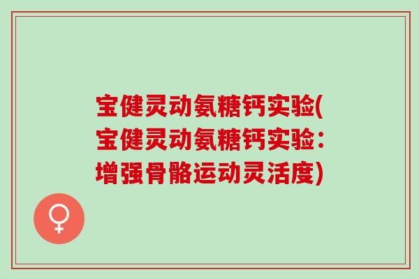 宝健灵动氨糖钙实验(宝健灵动氨糖钙实验:增强骨骼运动灵活度) 宝健灵动氨糖钙实验(宝健灵动氨糖钙实验:增强骨骼运动灵活度)