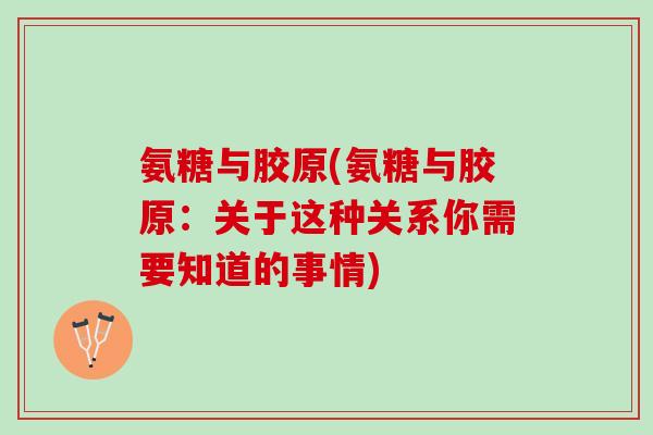 氨糖与胶原(氨糖与胶原：关于这种关系你需要知道的事情)
