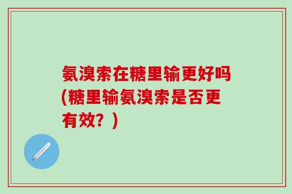 氨溴索在糖里输更好吗(糖里输氨溴索是否更有效？)
