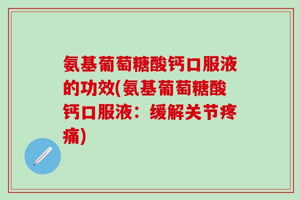 氨基葡萄糖酸钙口服液的功效(氨基葡萄糖酸钙口服液：缓解关节疼痛)