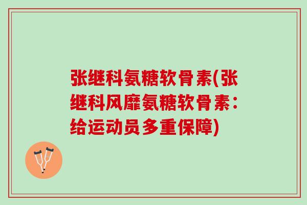 张继科氨糖软骨素(张继科风靡氨糖软骨素：给运动员多重保障)