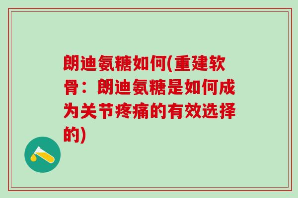 朗迪氨糖如何(重建软骨：朗迪氨糖是如何成为关节疼痛的有效选择的)
