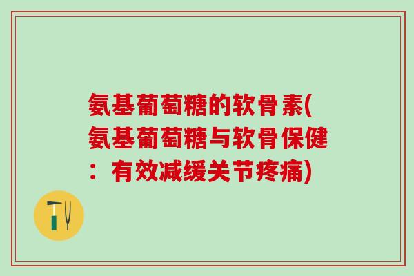 氨基葡萄糖的软骨素(氨基葡萄糖与软骨保健：有效减缓关节)