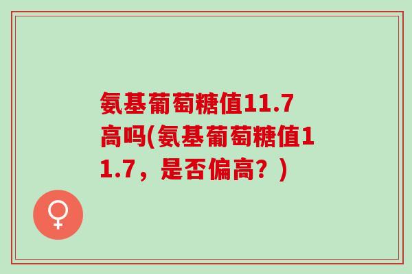 氨基葡萄糖值11.7高吗(氨基葡萄糖值11.7，是否偏高？)