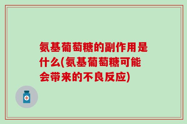 氨基葡萄糖的副作用是什么(氨基葡萄糖可能会带来的不良反应)