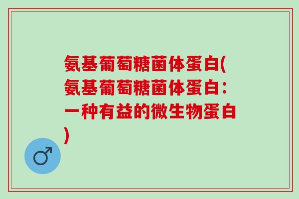氨基葡萄糖菌体蛋白(氨基葡萄糖菌体蛋白：一种有益的微生物蛋白)