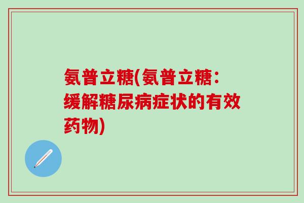 氨普立糖(氨普立糖：缓解糖尿病症状的有效药物)