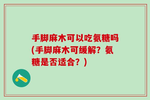 手脚麻木可以吃氨糖吗(手脚麻木可缓解？氨糖是否适合？)