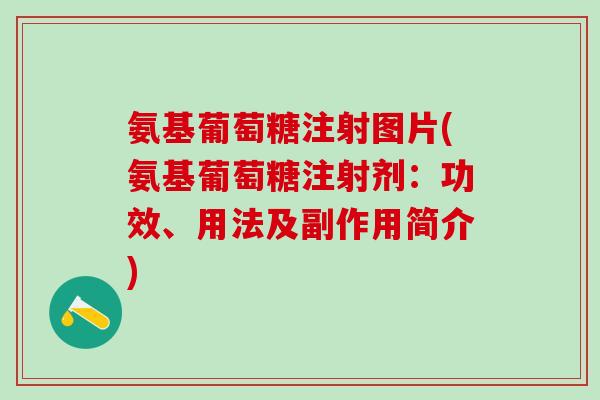氨基葡萄糖注射图片(氨基葡萄糖注射剂：功效、用法及副作用简介)