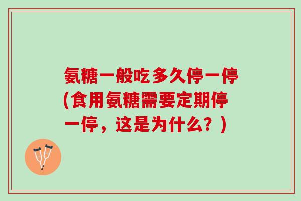 氨糖一般吃多久停一停(食用氨糖需要定期停一停，这是为什么？)