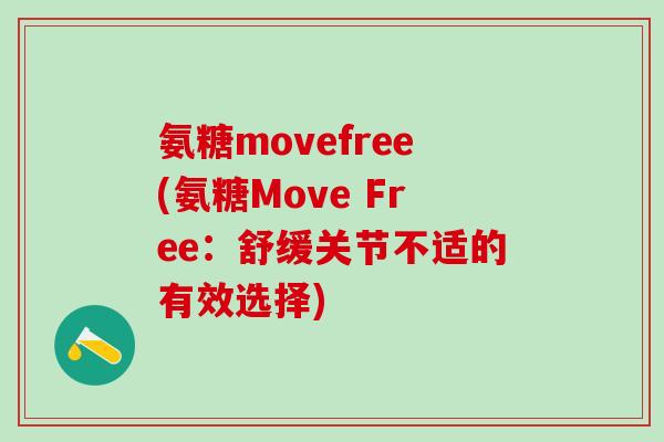 氨糖movefree(氨糖Move Free：舒缓关节不适的有效选择)