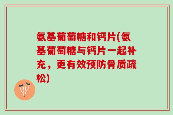 氨基葡萄糖和钙片(氨基葡萄糖与钙片一起补充，更有效预防骨质疏松)