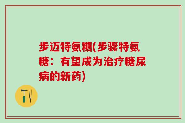 步迈特氨糖(步骤特氨糖：有望成为治疗糖尿病的新药)