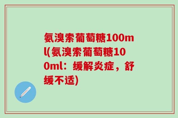 氨溴索葡萄糖100ml(氨溴索葡萄糖100ml：缓解炎症，舒缓不适)