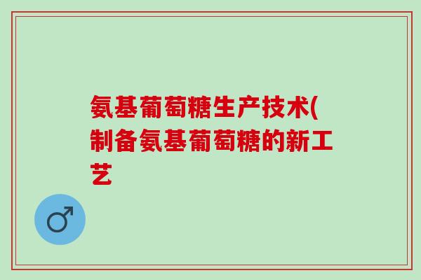 氨基葡萄糖生产技术(制备氨基葡萄糖的新工艺