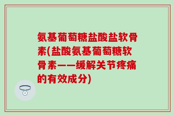 氨基葡萄糖盐酸盐软骨素(盐酸氨基葡萄糖软骨素——缓解关节疼痛的有效成分)