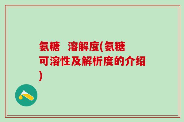 氨糖  溶解度(氨糖可溶性及解析度的介绍)