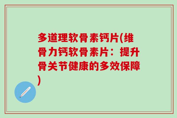 多道理软骨素钙片(维骨力钙软骨素片：提升骨关节健康的多效保障)