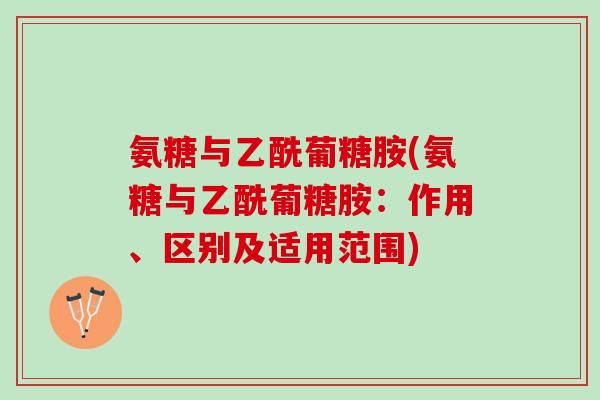 氨糖与乙酰葡糖胺(氨糖与乙酰葡糖胺：作用、区别及适用范围)