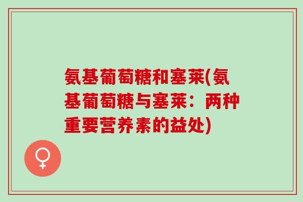 氨基葡萄糖和塞莱(氨基葡萄糖与塞莱：两种重要营养素的益处)