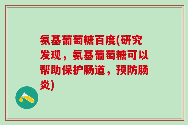 氨基葡萄糖百度(研究发现，氨基葡萄糖可以帮助保护肠道，预防肠炎)