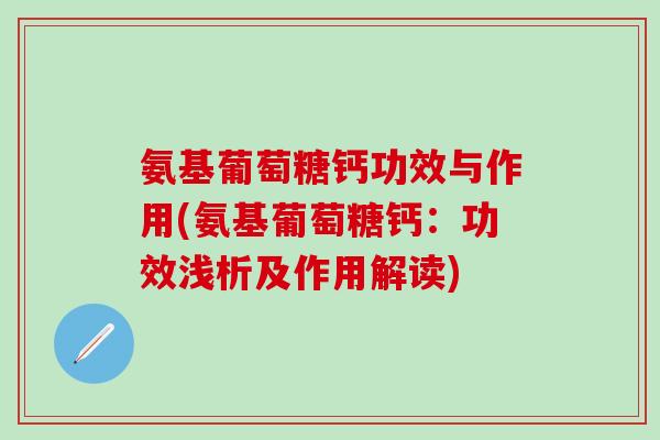 氨基葡萄糖钙功效与作用(氨基葡萄糖钙：功效浅析及作用解读)