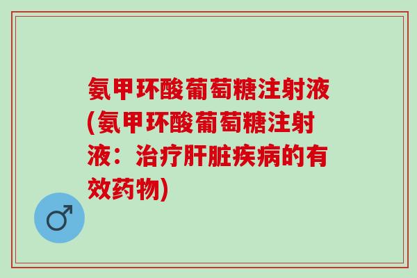 氨甲环酸葡萄糖注射液(氨甲环酸葡萄糖注射液：治疗肝脏疾病的有效药物)