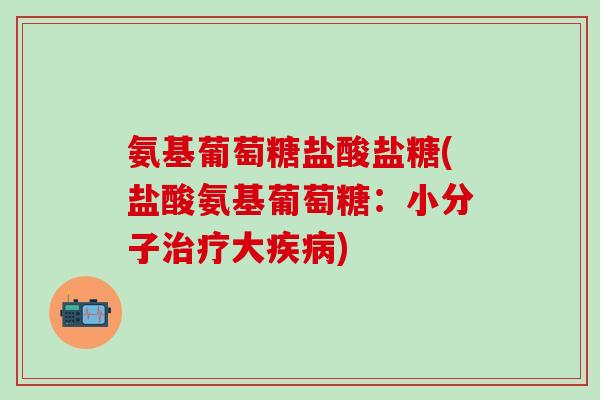 氨基葡萄糖盐酸盐糖(盐酸氨基葡萄糖：小分子治疗大疾病)