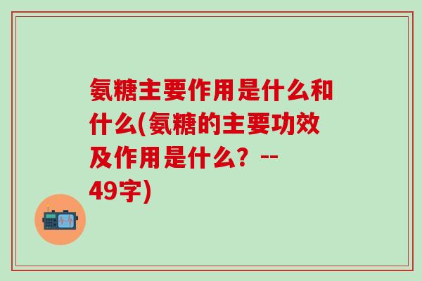 氨糖主要作用是什么和什么(氨糖的主要功效及作用是什么？-- 49字)