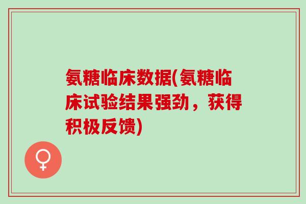 氨糖临床数据(氨糖临床试验结果强劲，获得积极反馈)