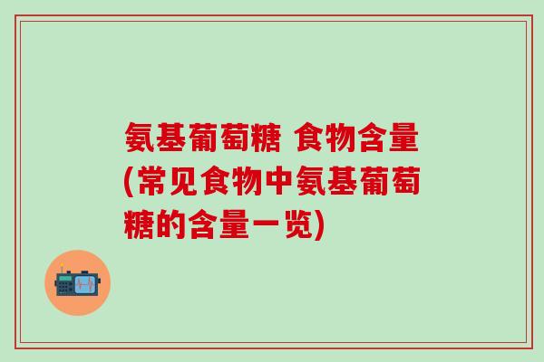 氨基葡萄糖 食物含量(常见食物中氨基葡萄糖的含量一览)