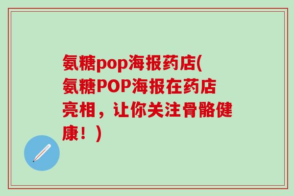氨糖pop海报药店(氨糖POP海报在药店亮相，让你关注骨骼健康！)