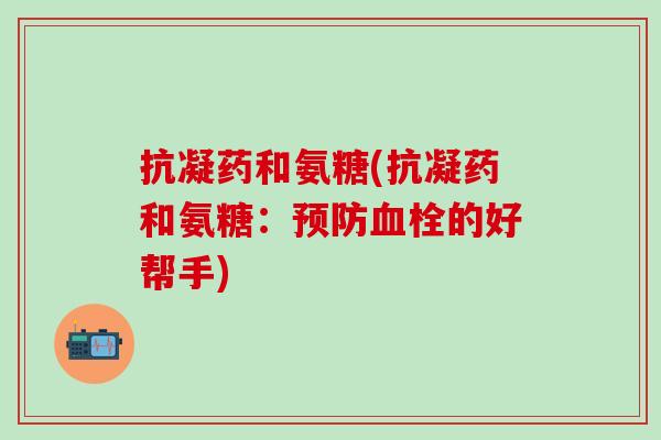抗凝药和氨糖(抗凝药和氨糖：预防血栓的好帮手)