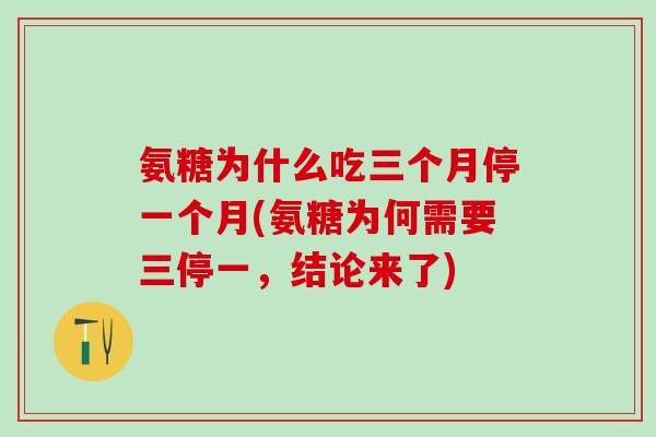 氨糖为什么吃三个月停一个月(氨糖为何需要三停一，结论来了)
