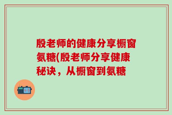殷老师的健康分享橱窗氨糖(殷老师分享健康秘诀，从橱窗到氨糖