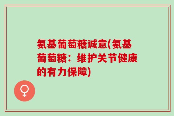 氨基葡萄糖诚意(氨基葡萄糖：维护关节健康的有力保障)