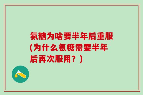 氨糖为啥要半年后重服(为什么氨糖需要半年后再次服用？)