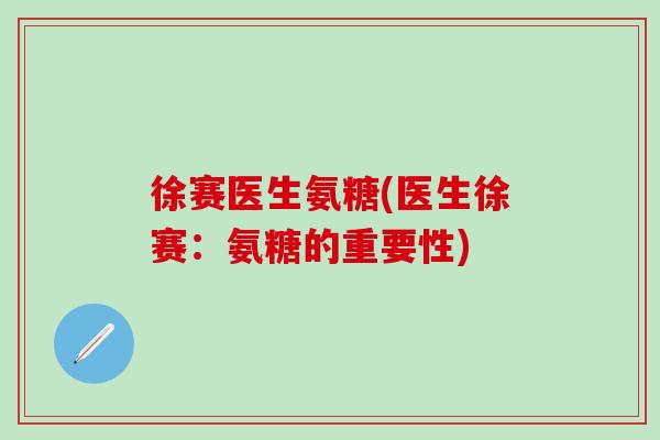徐赛医生氨糖(医生徐赛：氨糖的重要性)