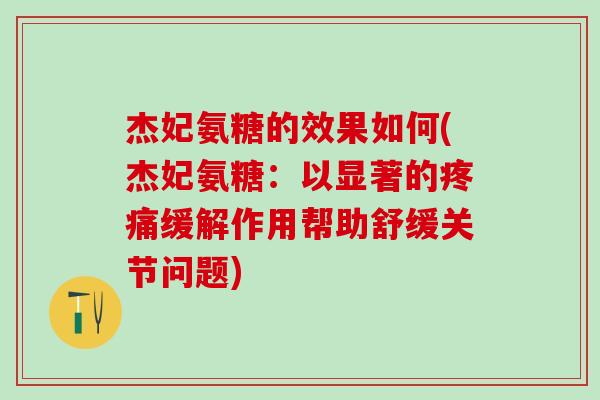 杰妃氨糖的效果如何(杰妃氨糖：以显著的疼痛缓解作用帮助舒缓关节问题)