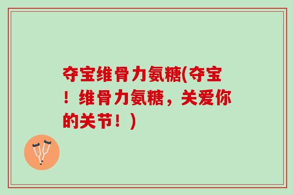 夺宝维骨力氨糖(夺宝！维骨力氨糖，关爱你的关节！)