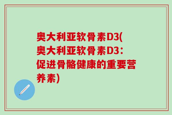 奥大利亚软骨素D3(奥大利亚软骨素D3：促进骨骼健康的重要营养素)